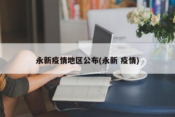 永新疫情地区公布(永新 疫情)