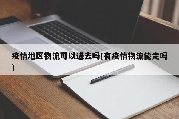 疫情地区物流可以进去吗(有疫情物流能走吗)