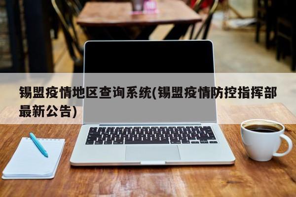 锡盟疫情地区查询系统(锡盟疫情防控指挥部最新公告)
