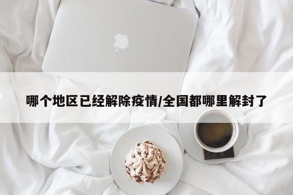 哪个地区已经解除疫情/全国都哪里解封了
