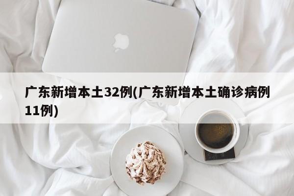 广东新增本土32例(广东新增本土确诊病例11例)