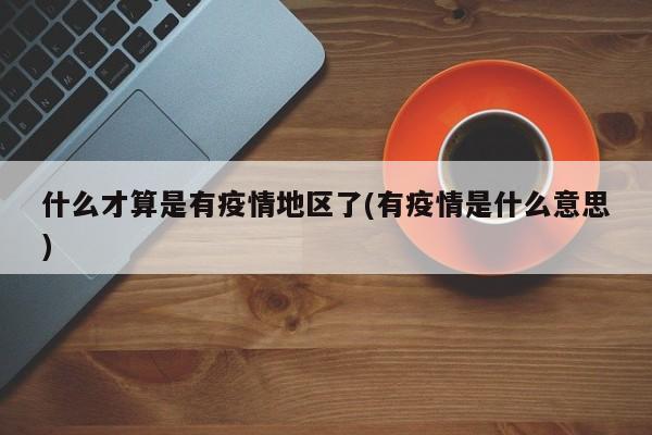 什么才算是有疫情地区了(有疫情是什么意思)