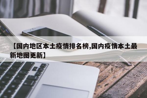 【国内地区本土疫情排名榜,国内疫情本土最新地图更新】