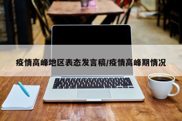疫情高峰地区表态发言稿/疫情高峰期情况