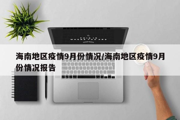 海南地区疫情9月份情况/海南地区疫情9月份情况报告