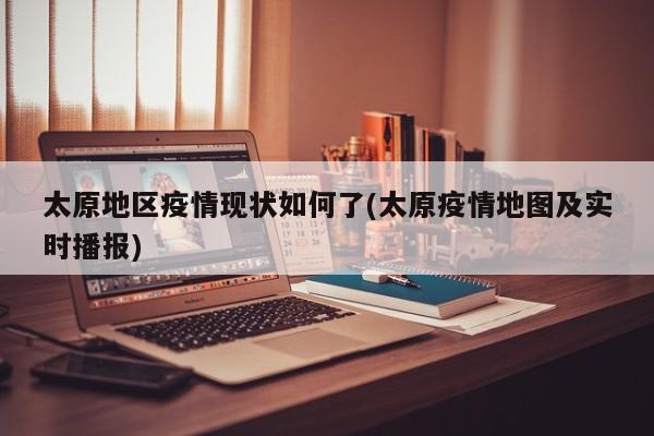 太原地区疫情现状如何了(太原疫情地图及实时播报)