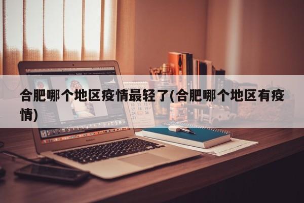 合肥哪个地区疫情最轻了(合肥哪个地区有疫情)
