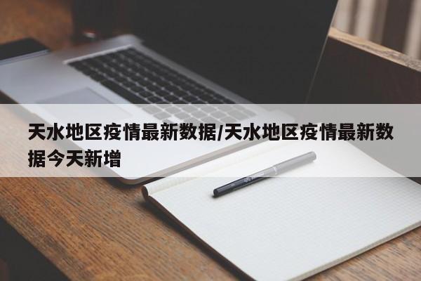 天水地区疫情最新数据/天水地区疫情最新数据今天新增