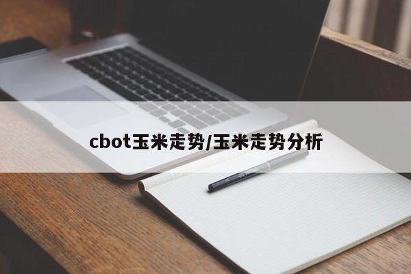 cbot玉米走势/玉米走势分析