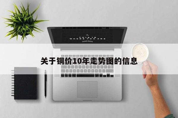关于铜价10年走势图的信息