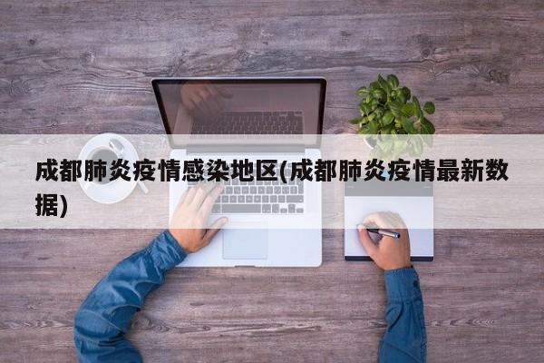 成都肺炎疫情感染地区(成都肺炎疫情最新数据)