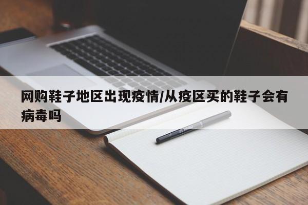 网购鞋子地区出现疫情/从疫区买的鞋子会有病毒吗
