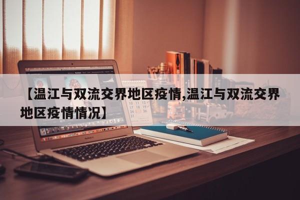 【温江与双流交界地区疫情,温江与双流交界地区疫情情况】