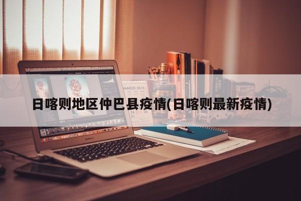 日喀则地区仲巴县疫情(日喀则最新疫情)
