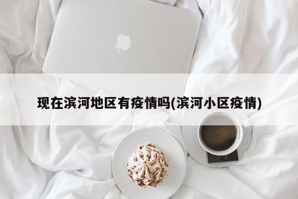 现在滨河地区有疫情吗(滨河小区疫情)