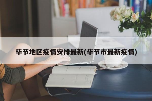 毕节地区疫情安排最新(毕节市最新疫情)