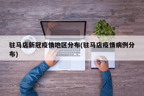 驻马店新冠疫情地区分布(驻马店疫情病例分布)