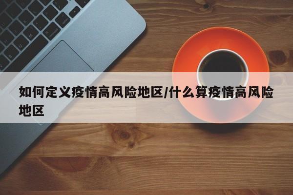 如何定义疫情高风险地区/什么算疫情高风险地区