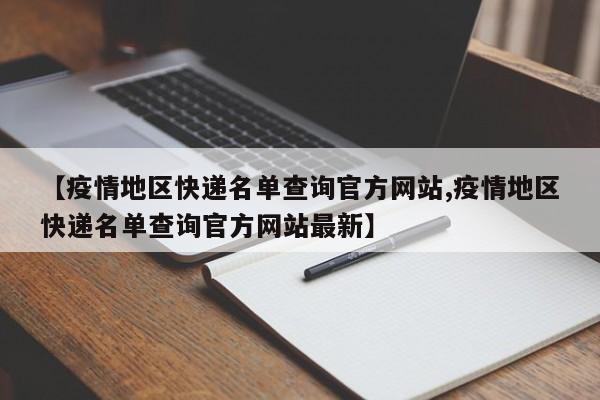 【疫情地区快递名单查询官方网站,疫情地区快递名单查询官方网站最新】